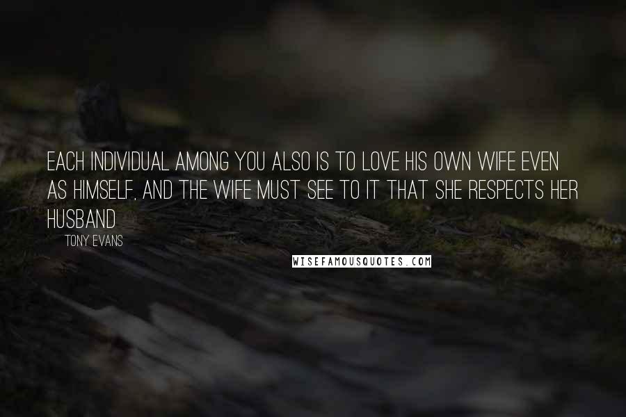 Tony Evans Quotes: Each individual among you also is to love his own wife even as himself, and the wife must see to it that she respects her husband