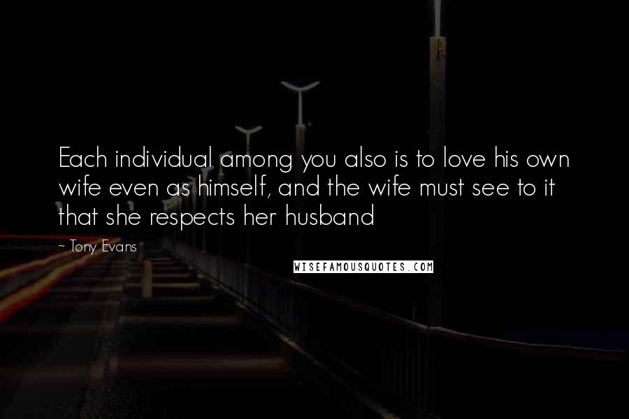 Tony Evans Quotes: Each individual among you also is to love his own wife even as himself, and the wife must see to it that she respects her husband