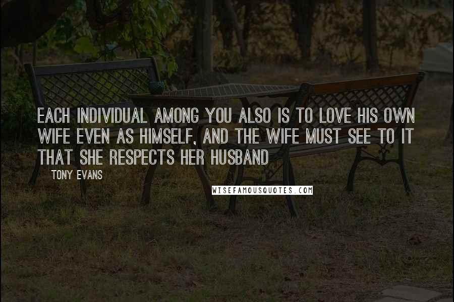 Tony Evans Quotes: Each individual among you also is to love his own wife even as himself, and the wife must see to it that she respects her husband