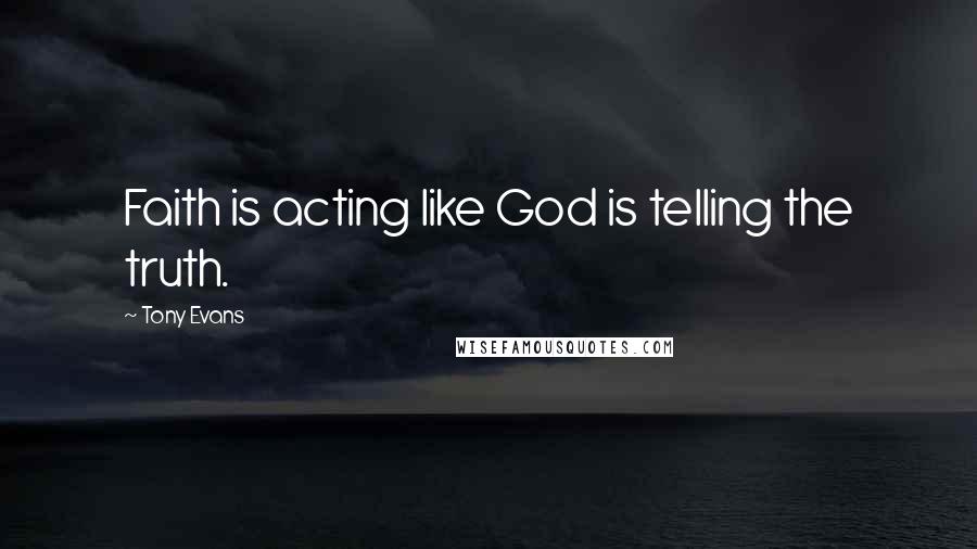 Tony Evans Quotes: Faith is acting like God is telling the truth.
