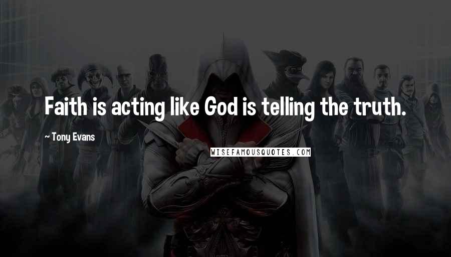 Tony Evans Quotes: Faith is acting like God is telling the truth.