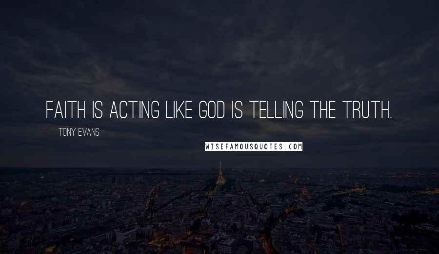 Tony Evans Quotes: Faith is acting like God is telling the truth.