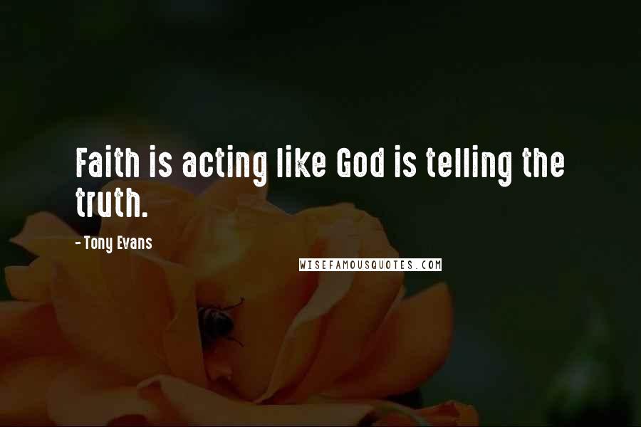 Tony Evans Quotes: Faith is acting like God is telling the truth.