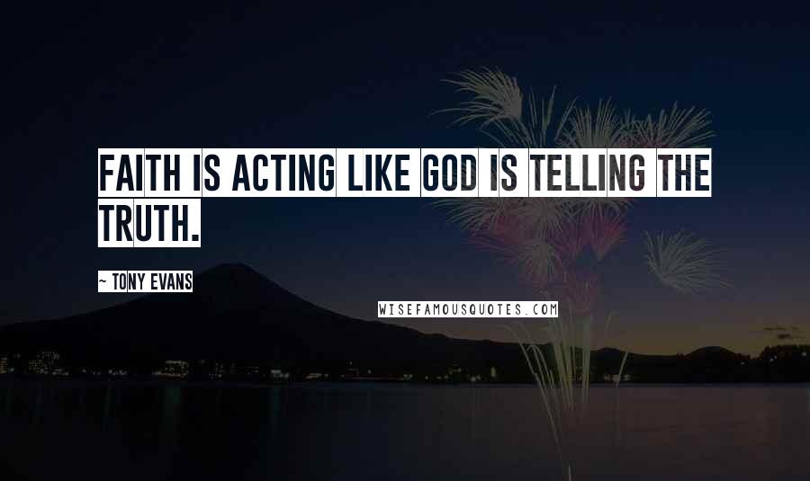 Tony Evans Quotes: Faith is acting like God is telling the truth.