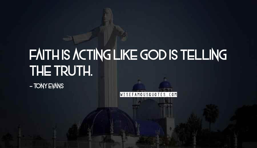 Tony Evans Quotes: Faith is acting like God is telling the truth.