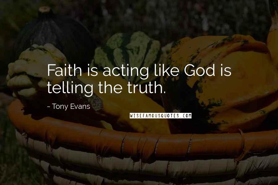 Tony Evans Quotes: Faith is acting like God is telling the truth.