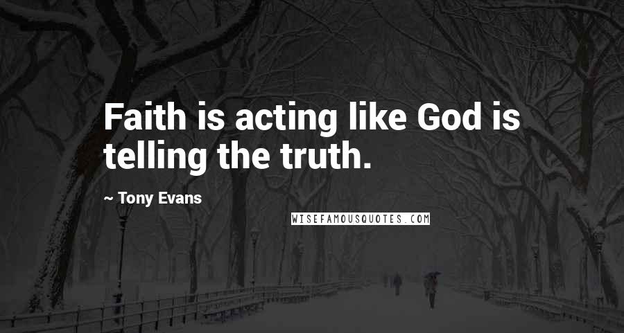 Tony Evans Quotes: Faith is acting like God is telling the truth.