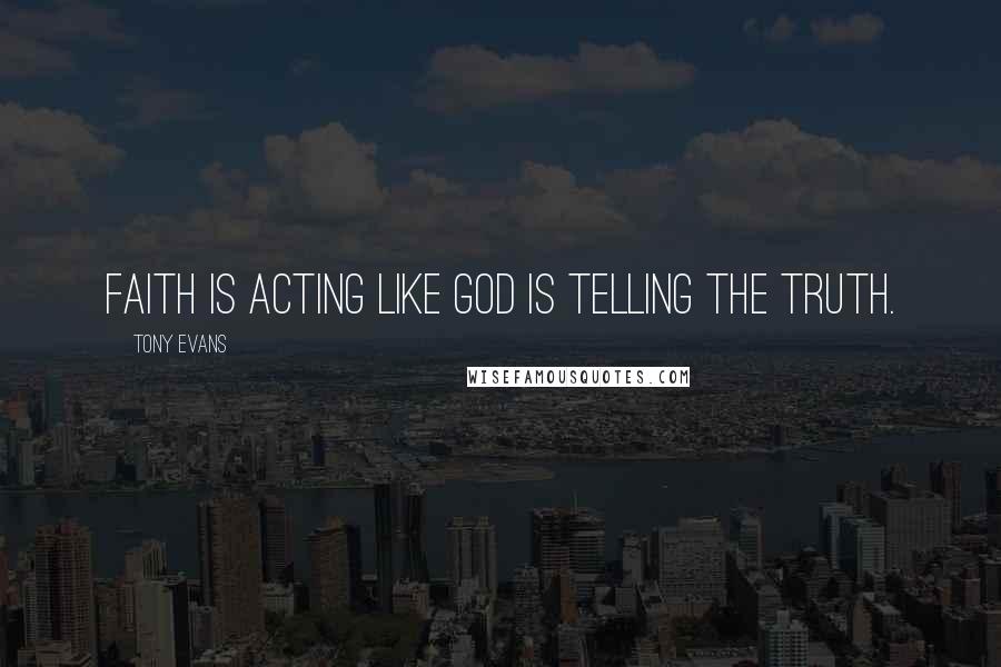 Tony Evans Quotes: Faith is acting like God is telling the truth.