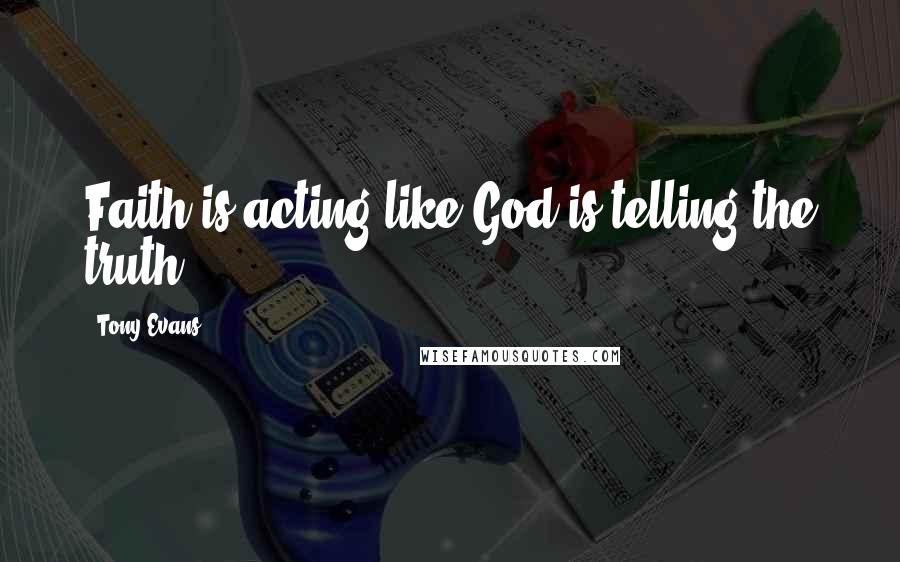 Tony Evans Quotes: Faith is acting like God is telling the truth.