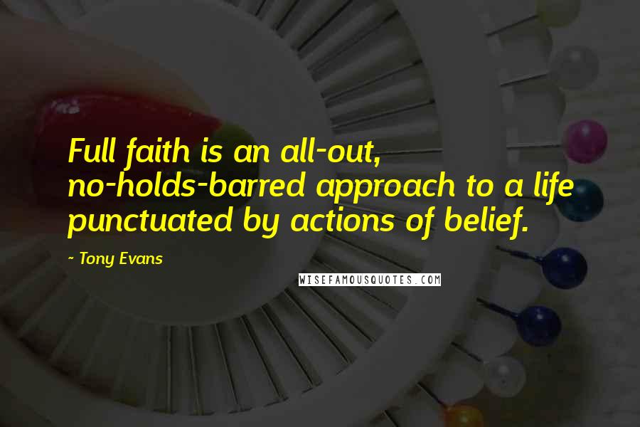 Tony Evans Quotes: Full faith is an all-out, no-holds-barred approach to a life punctuated by actions of belief.