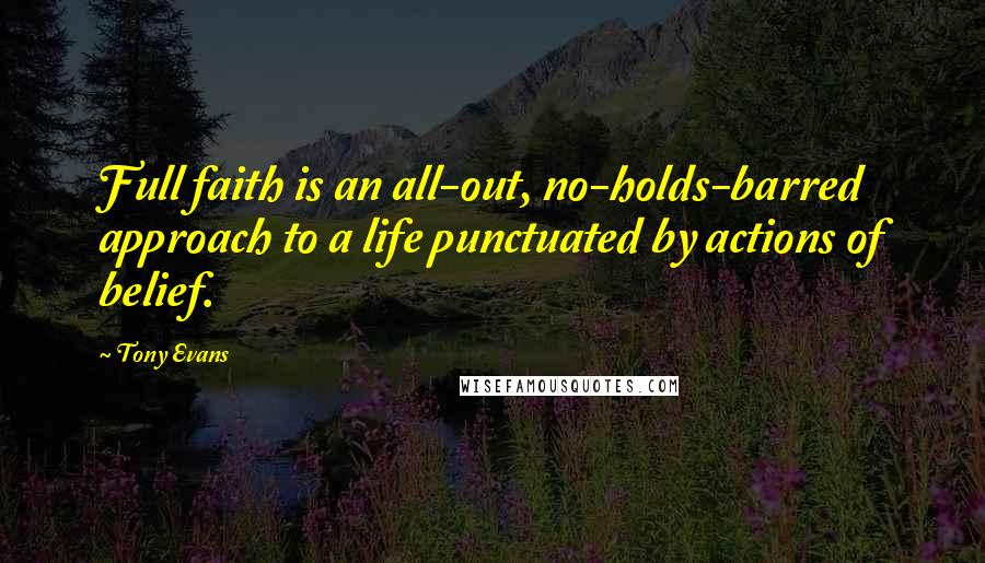 Tony Evans Quotes: Full faith is an all-out, no-holds-barred approach to a life punctuated by actions of belief.