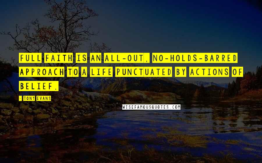Tony Evans Quotes: Full faith is an all-out, no-holds-barred approach to a life punctuated by actions of belief.
