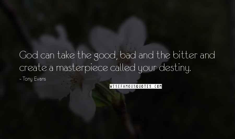 Tony Evans Quotes: God can take the good, bad and the bitter and create a masterpiece called your destiny.