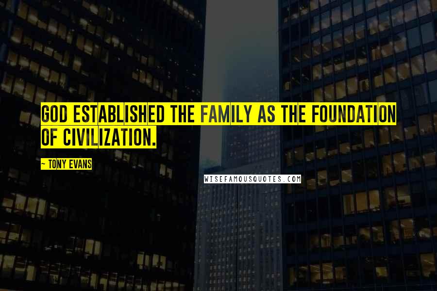 Tony Evans Quotes: God established the family as the foundation of civilization.