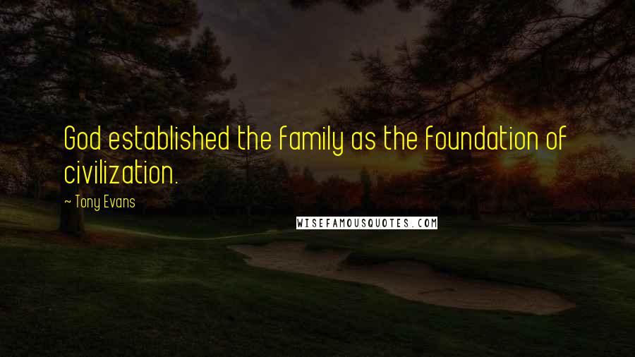 Tony Evans Quotes: God established the family as the foundation of civilization.