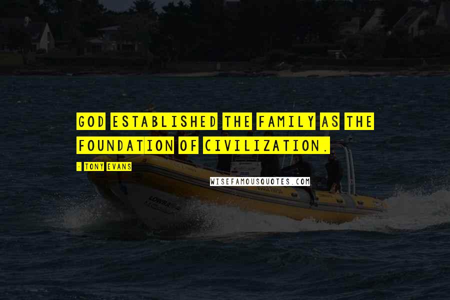 Tony Evans Quotes: God established the family as the foundation of civilization.