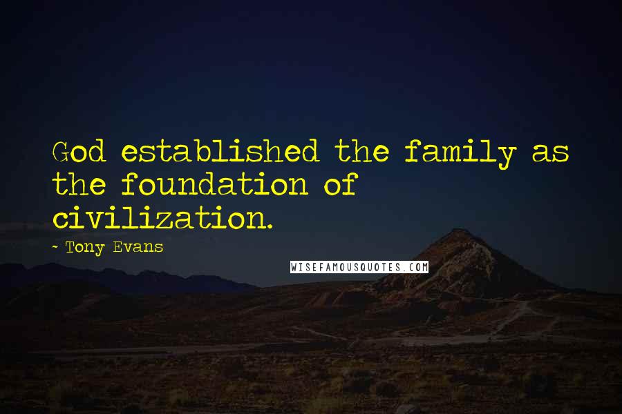 Tony Evans Quotes: God established the family as the foundation of civilization.