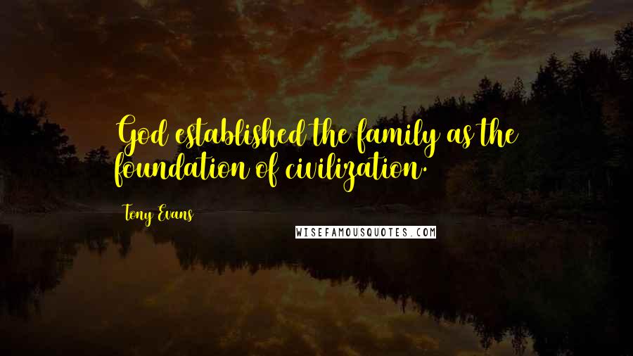 Tony Evans Quotes: God established the family as the foundation of civilization.