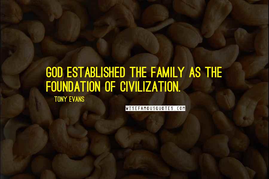 Tony Evans Quotes: God established the family as the foundation of civilization.