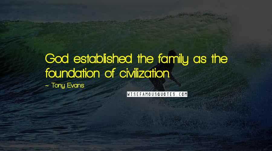 Tony Evans Quotes: God established the family as the foundation of civilization.
