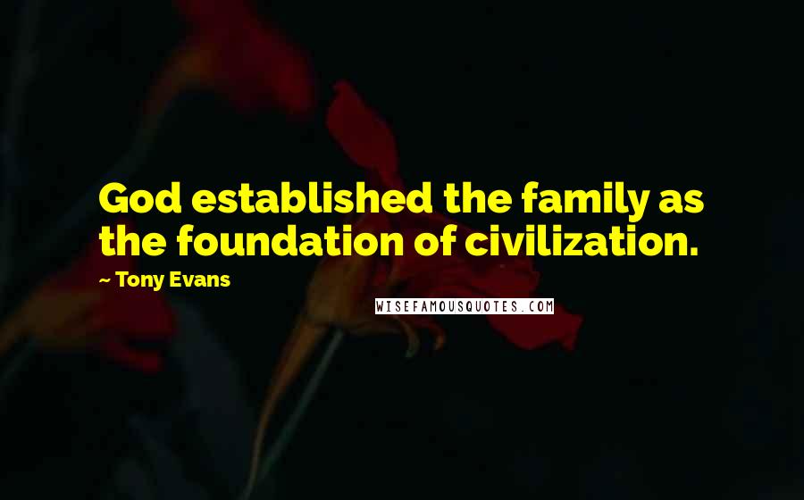 Tony Evans Quotes: God established the family as the foundation of civilization.