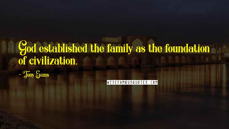 Tony Evans Quotes: God established the family as the foundation of civilization.