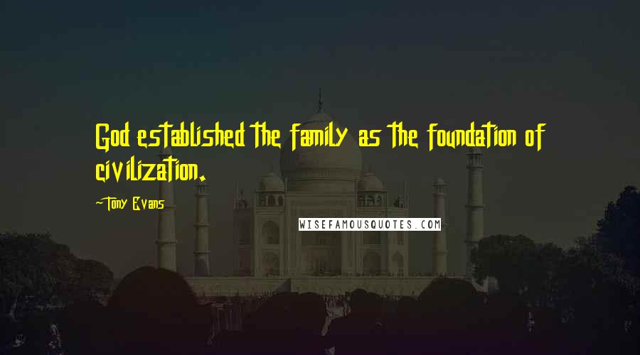 Tony Evans Quotes: God established the family as the foundation of civilization.