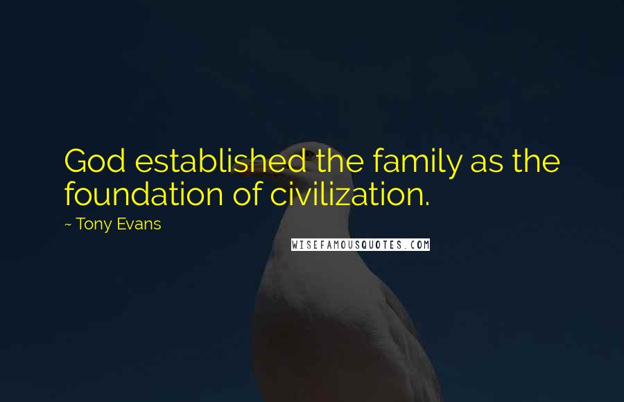 Tony Evans Quotes: God established the family as the foundation of civilization.