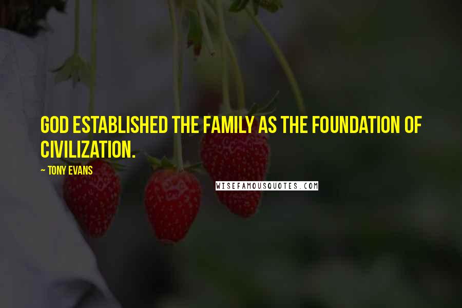 Tony Evans Quotes: God established the family as the foundation of civilization.