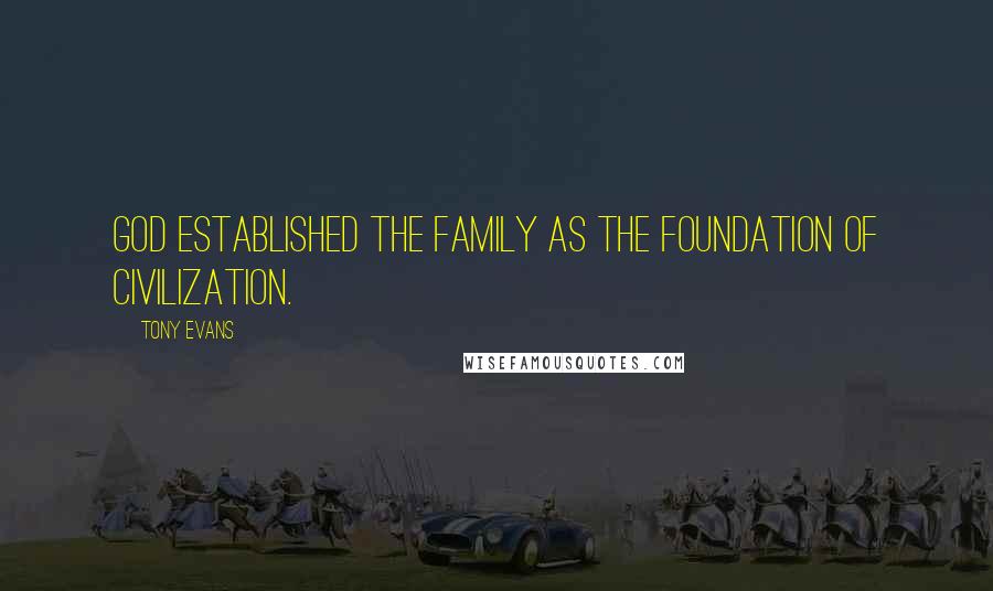 Tony Evans Quotes: God established the family as the foundation of civilization.