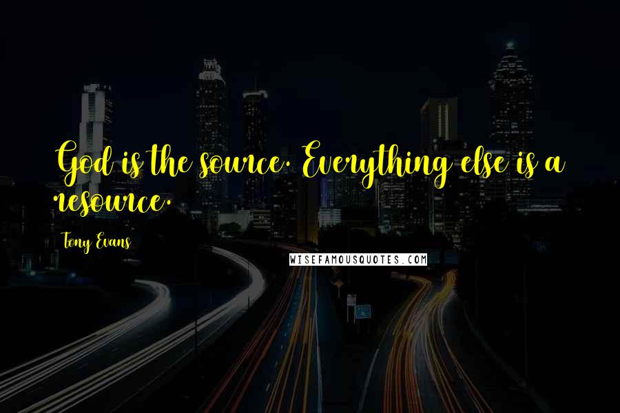 Tony Evans Quotes: God is the source. Everything else is a resource.
