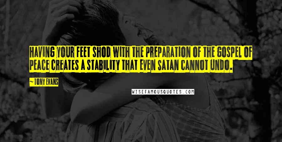 Tony Evans Quotes: Having your feet shod with the preparation of the gospel of peace creates a stability that even Satan cannot undo.