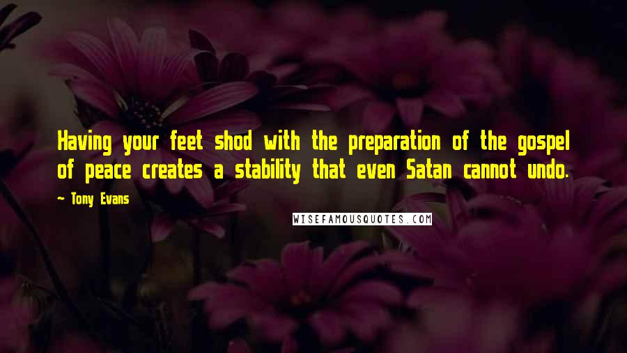 Tony Evans Quotes: Having your feet shod with the preparation of the gospel of peace creates a stability that even Satan cannot undo.