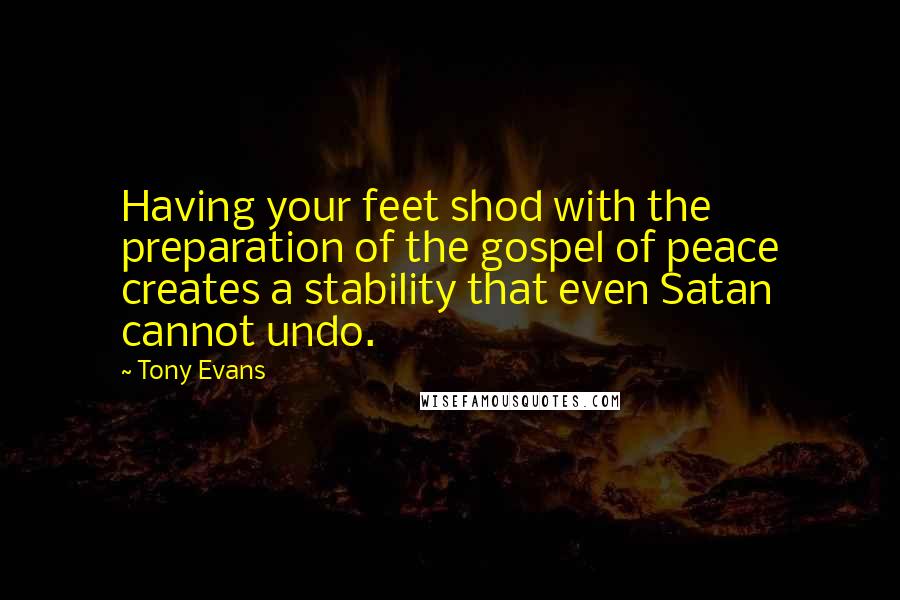Tony Evans Quotes: Having your feet shod with the preparation of the gospel of peace creates a stability that even Satan cannot undo.