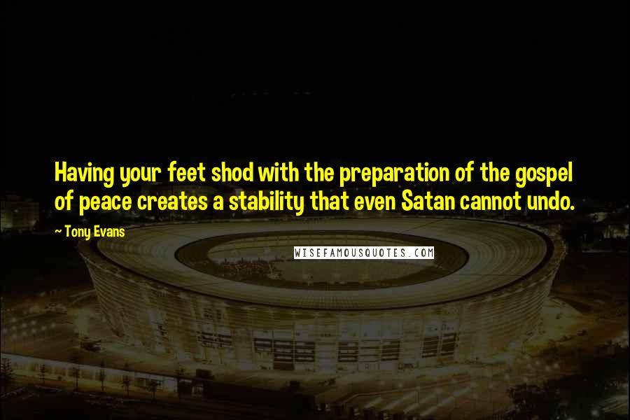 Tony Evans Quotes: Having your feet shod with the preparation of the gospel of peace creates a stability that even Satan cannot undo.