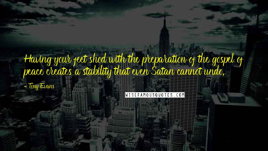 Tony Evans Quotes: Having your feet shod with the preparation of the gospel of peace creates a stability that even Satan cannot undo.