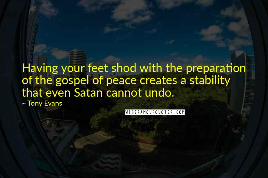 Tony Evans Quotes: Having your feet shod with the preparation of the gospel of peace creates a stability that even Satan cannot undo.