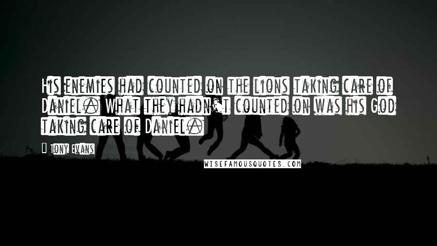 Tony Evans Quotes: His enemies had counted on the lions taking care of Daniel. What they hadn't counted on was his God taking care of Daniel.