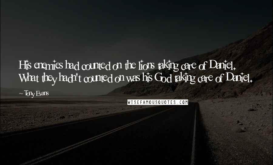 Tony Evans Quotes: His enemies had counted on the lions taking care of Daniel. What they hadn't counted on was his God taking care of Daniel.