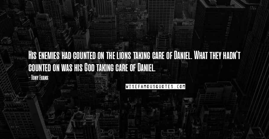 Tony Evans Quotes: His enemies had counted on the lions taking care of Daniel. What they hadn't counted on was his God taking care of Daniel.