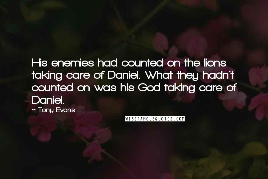 Tony Evans Quotes: His enemies had counted on the lions taking care of Daniel. What they hadn't counted on was his God taking care of Daniel.