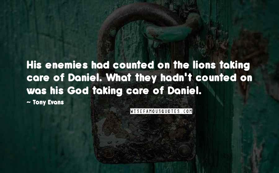 Tony Evans Quotes: His enemies had counted on the lions taking care of Daniel. What they hadn't counted on was his God taking care of Daniel.