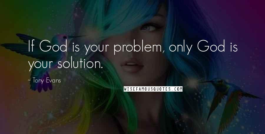 Tony Evans Quotes: If God is your problem, only God is your solution.