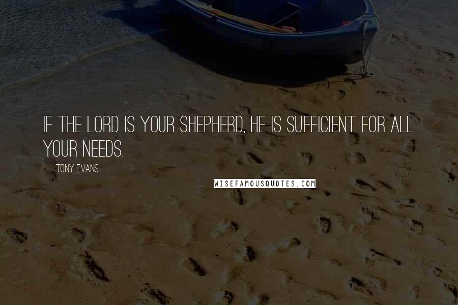 Tony Evans Quotes: If the Lord is your shepherd, He is sufficient for all your needs.