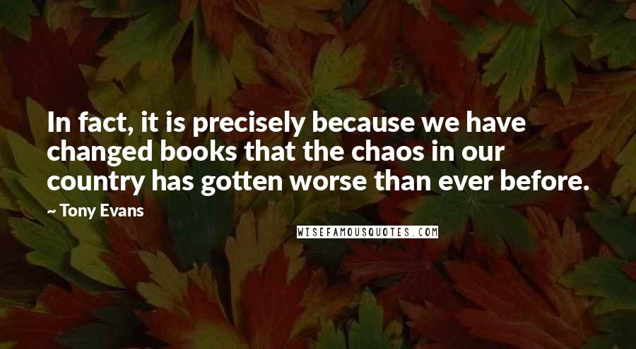 Tony Evans Quotes: In fact, it is precisely because we have changed books that the chaos in our country has gotten worse than ever before.