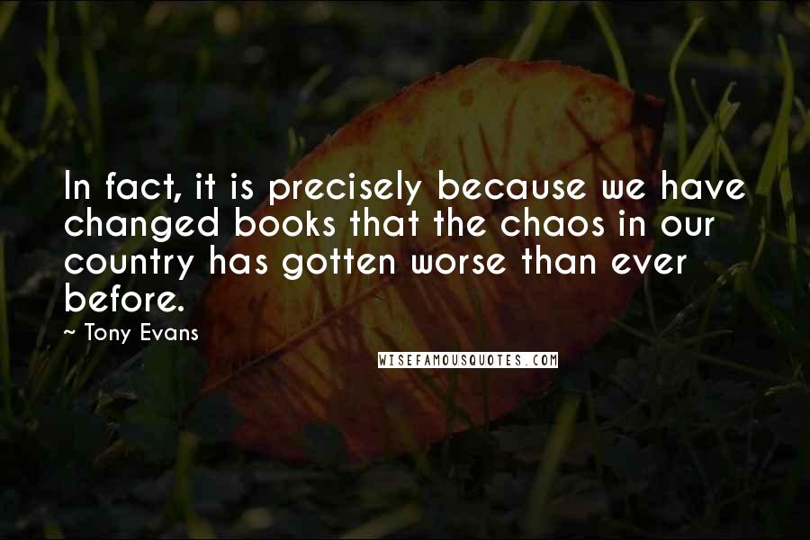 Tony Evans Quotes: In fact, it is precisely because we have changed books that the chaos in our country has gotten worse than ever before.