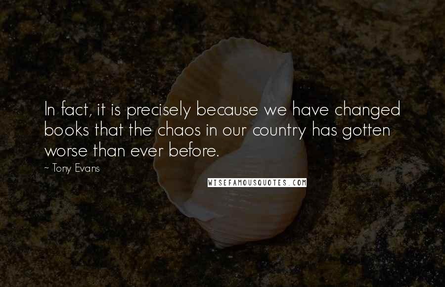 Tony Evans Quotes: In fact, it is precisely because we have changed books that the chaos in our country has gotten worse than ever before.