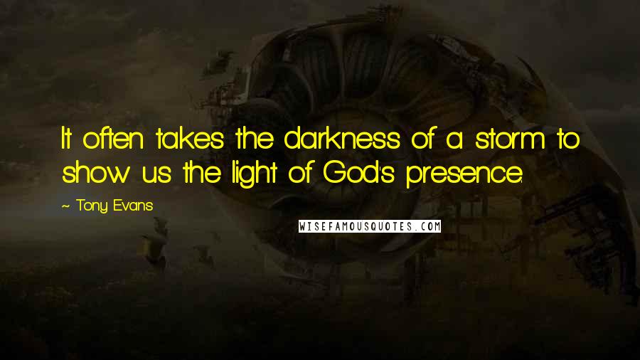 Tony Evans Quotes: It often takes the darkness of a storm to show us the light of God's presence.