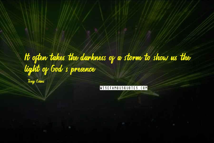 Tony Evans Quotes: It often takes the darkness of a storm to show us the light of God's presence.