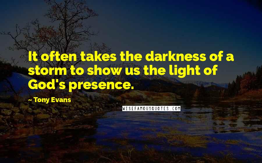 Tony Evans Quotes: It often takes the darkness of a storm to show us the light of God's presence.